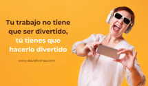 Tu trabajo no tiene que ser divertido, tú debes hacerlo divertido