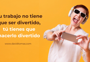 Tu trabajo no tiene que ser divertido, tú debes hacerlo divertido