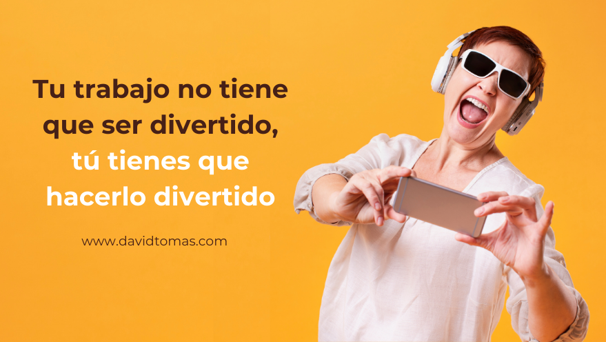 Tu trabajo no tiene que ser divertido, tú debes hacerlo divertido