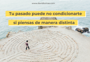 Tu pasado puede no condicionarte si piensas de manera distinta